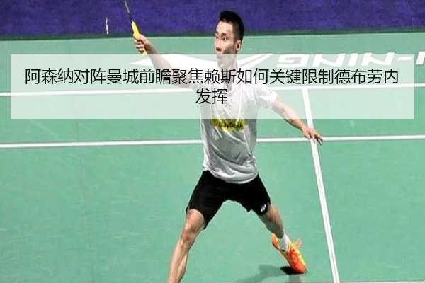 阿森纳对阵曼城前瞻聚焦赖斯如何关键限制德布劳内发挥