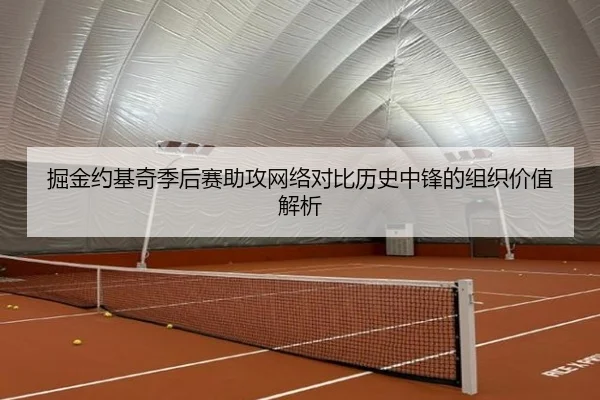 掘金约基奇季后赛助攻网络对比历史中锋的组织价值解析