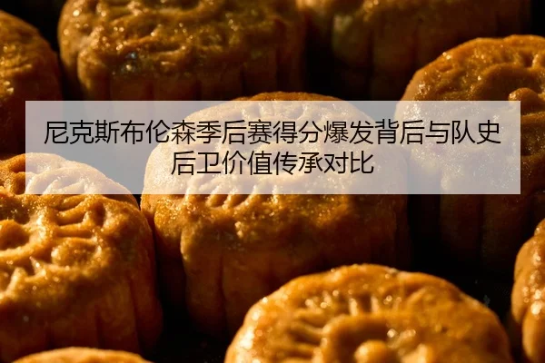 尼克斯布伦森季后赛得分爆发背后与队史后卫价值传承对比