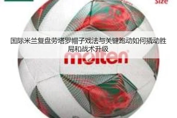 国际米兰复盘劳塔罗帽子戏法与关键跑动如何撬动胜局和战术升级