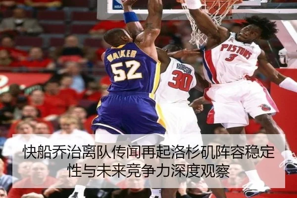 快船乔治离队传闻再起洛杉矶阵容稳定性与未来竞争力深度观察
