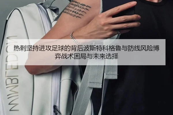热刺坚持进攻足球的背后波斯特科格鲁与防线风险博弈战术困局与未来选择