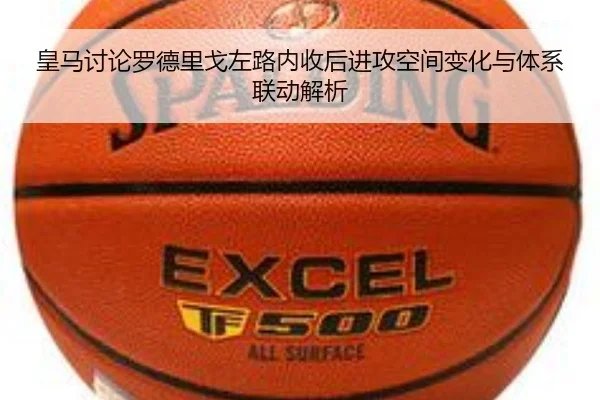 皇马讨论罗德里戈左路内收后进攻空间变化与体系联动解析