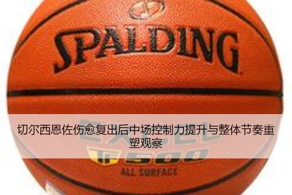 切尔西恩佐伤愈复出后中场控制力提升与整体节奏重塑观察