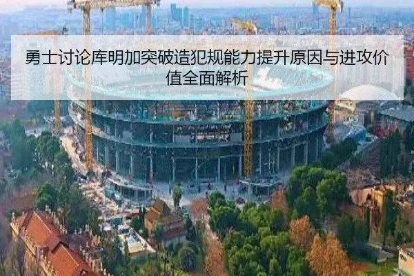勇士讨论库明加突破造犯规能力提升原因与进攻价值全面解析