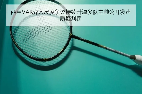 西甲VAR介入尺度争议持续升温多队主帅公开发声质疑判罚